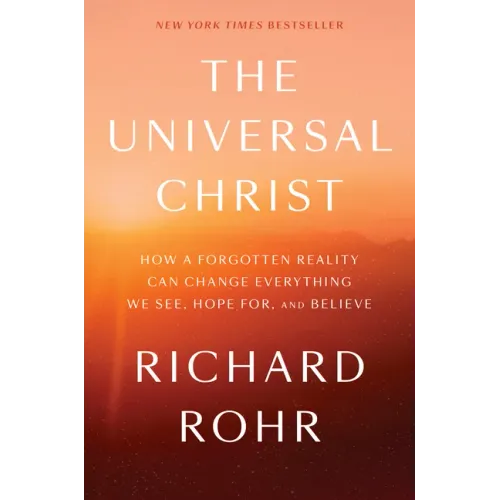The Universal Christ: How a Forgotten Reality Can Change Everything We See, Hope For, and Believe