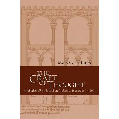 The Craft of Thought: Meditation, Rhetoric, and the Making of Images, 400 1200