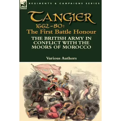 Tangier 1662-80: The First Battle Honour-The British Army in Conflict With the Moors of Morocco