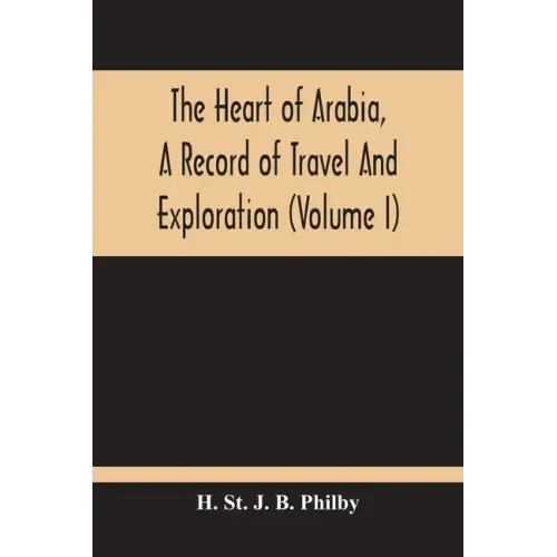 The Heart Of Arabia, A Record Of Travel And Exploration (Volume I)