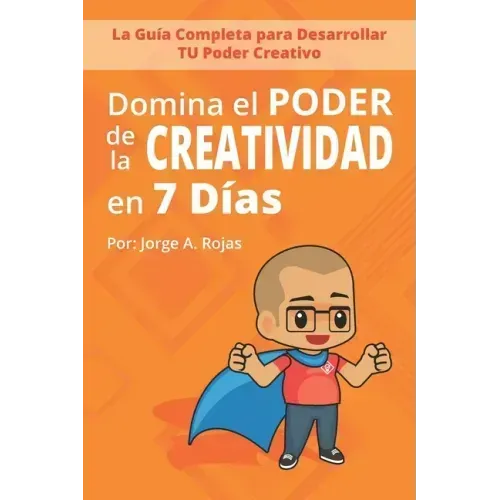 Domina el PODER de la CREATIVIDAD en Siete Días: La Guía Completa para Desarrollar TU Poder Creativo