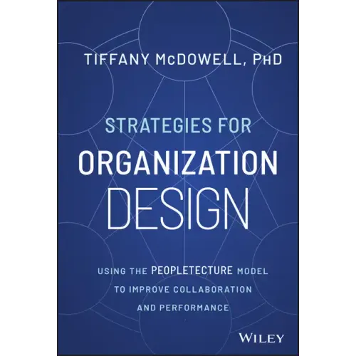 Strategies for Organization Design: Using the Peopletecture Model to Improve Collaboration and Performance
