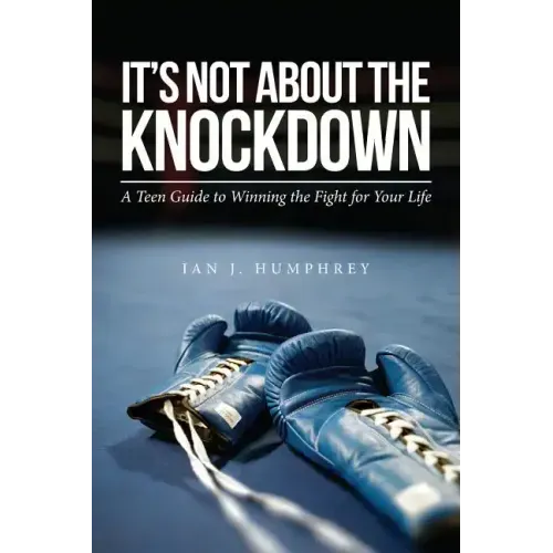 It's Not about the Knockdown: A teen guide to winning the fight for your life
