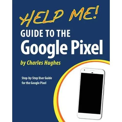 Help Me! Guide to the Google Pixel: Step-by-Step User Guide for the Google Pixel