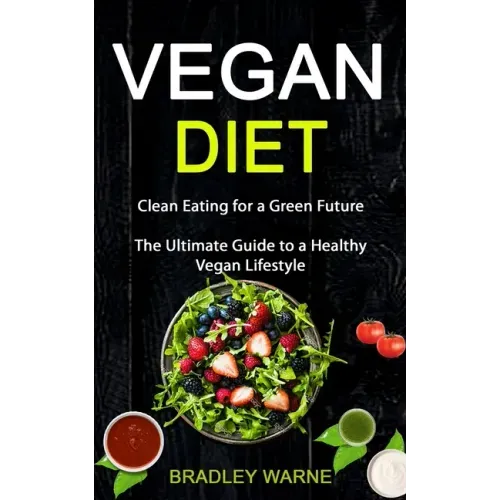 Vegan Diet: Clean Eating for a Green Future (The Ultimate Guide to a Healthy Vegan Lifestyle)