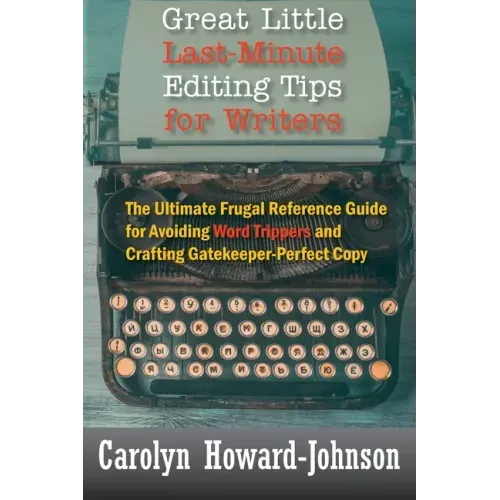 Great Little Last-Minute Editing Tips for Writers: The Ultimate Frugal Reference Guide for Avoiding Word Trippers and Crafting Gatekeeper-Perfect Copy