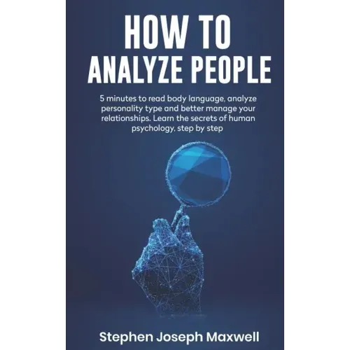 How to Analyze People: 5 Minutes For Read Body Language, Analyze Personality Type And Better Manage Your Relations. Learn The Secrets To Huma