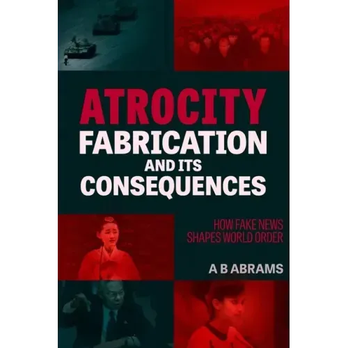 Atrocity Fabrication and Its Consequences: How Fake News Shapes World Order