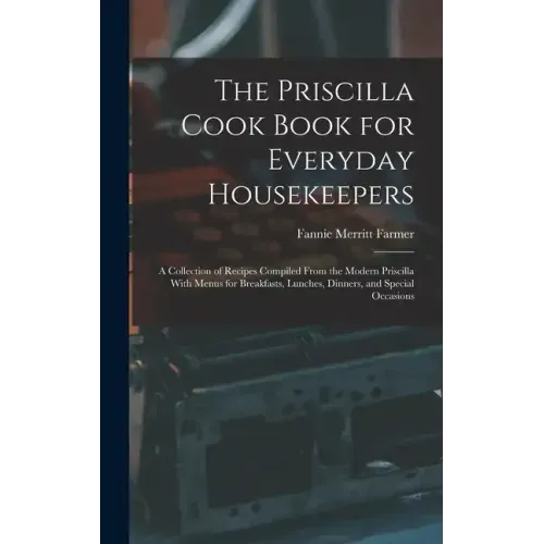 The Priscilla Cook Book for Everyday Housekeepers: A Collection of Recipes Compiled From the Modern Priscilla With Menus for Breakfasts, Lunches, Dinn