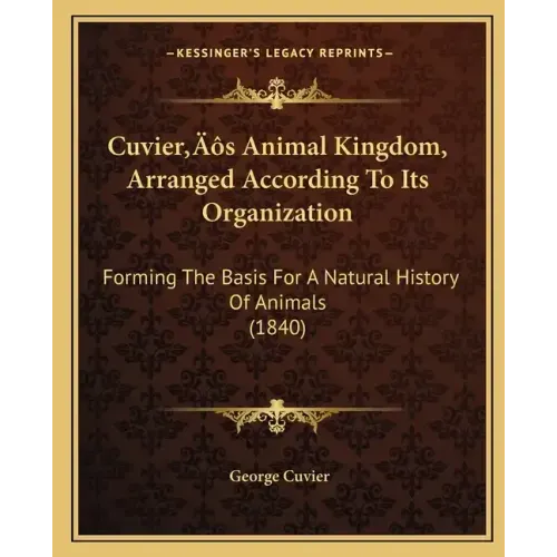Cuvier's Animal Kingdom, Arranged According To Its Organization: Forming The Basis For A Natural History Of Animals (1840)