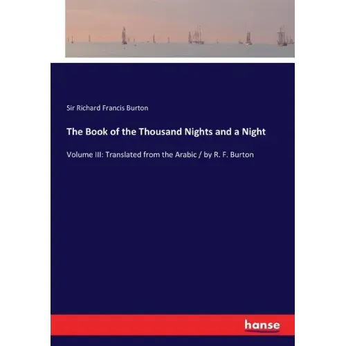 The Book of the Thousand Nights and a Night: Volume III: Translated from the Arabic / by R. F. Burton