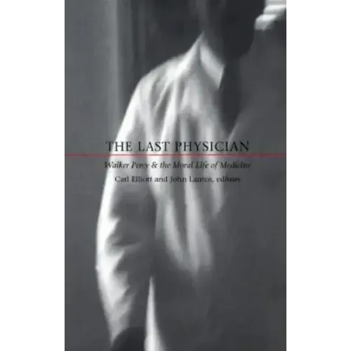 The Last Physician: Walker Percy and the Moral Life of Medicine