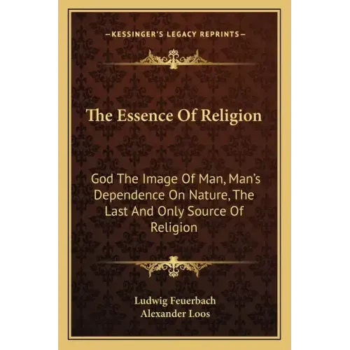 The Essence of Religion: God the Image of Man, Man's Dependence on Nature, the Last and Only Source of Religion
