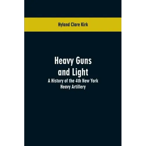 Heavy guns and light: a history of the 4th New York Heavy Artillery