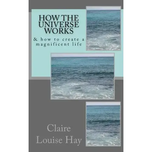 How the Universe Works: & how to create a magnificent life