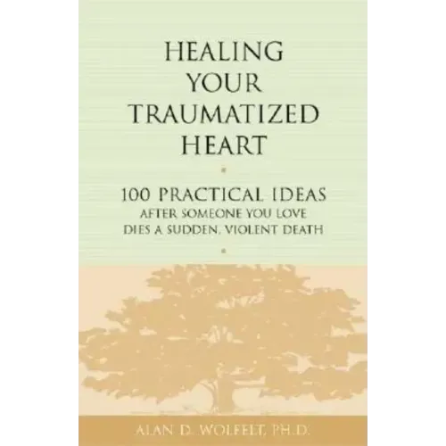 Healing Your Traumatized Heart: 100 Practical Ideas After Someone You Love Dies a Sudden, Violent Death