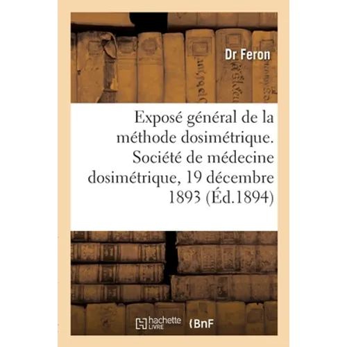 Exposé général de la méthode dosimétrique. Société de médecine dosimétrique, 19 décembre 1893