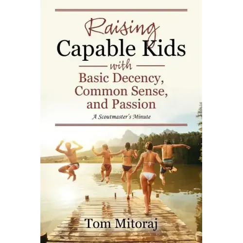Raising Capable Kids with Basic Decency, Common Sense, and Passion: A Scoutmaster's Minute