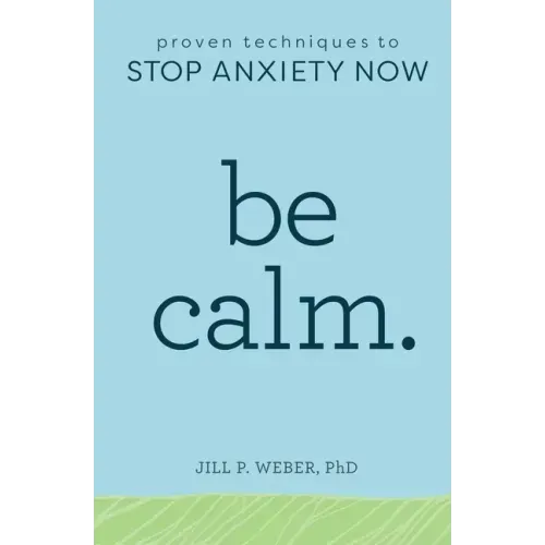 Be Calm: Proven Techniques to Stop Anxiety Now
