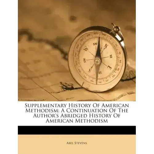 Supplementary History of American Methodism: A Continuation of the Author's Abridged History of American Methodism