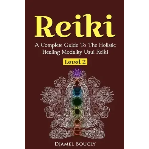Reiki Level 2 A Complete Guide To The Holistic Healing Modality Usui Reiki Leve: A Complete Guide To The Holistic Healing Modality Usui Reiki Level 2