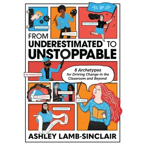 From Underestimated to Unstoppable: 8 Archetypes for Driving Change in the Classroom and Beyond