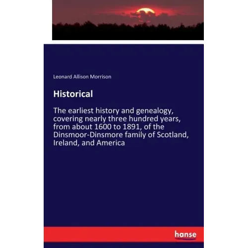 Historical: The earliest history and genealogy, covering nearly three hundred years, from about 1600 to 1891, of the Dinsmoor-Dinsmore family of Scotl