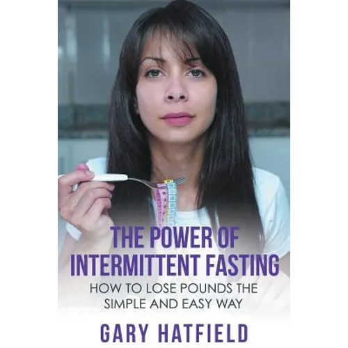 The Power of Intermittent Fasting: How to Lose Pounds the Simple and Easy Way
