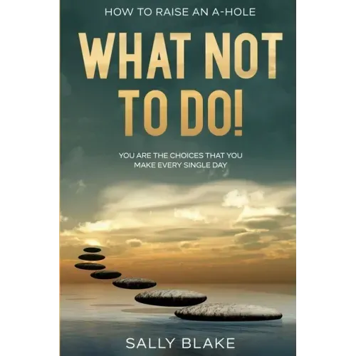 How To Raise An A-Hole: What Not To Do! - You Are The Choices That You Make Every Single Day