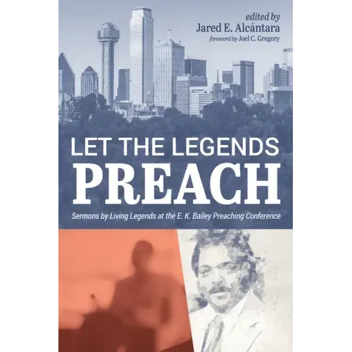 Let the Legends Preach: Sermons by Living Legends at the E. K. Bailey Preaching Conference