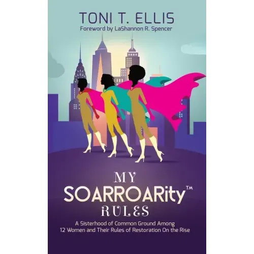 My SOARROARity(TM) Rules: A Sisterhood of Common Ground Among Twelve Women & Their Rules for Restoration on the Rise