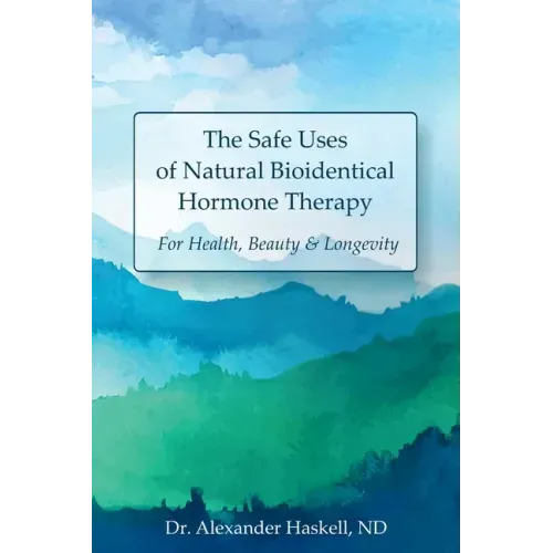 The Safe Uses of Natural Bioidentical Hormone Therapy: For Health, Beauty & Longevity