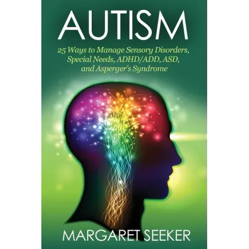 Autism: 25 Ways to Manage Sensory Disorders, Special Needs, ADHD/ADD, ASD, and Asperger's Syndrome