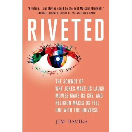 Riveted: The Science of Why Jokes Make Us Laugh, Movies Make Us Cry, and Religion Makes Us Feel One with the Universe: The Science of Why Jokes Make U