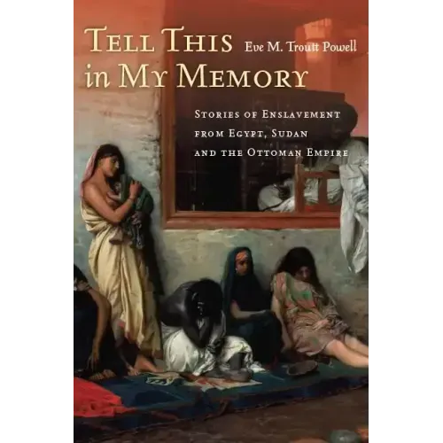 Tell This in My Memory: Stories of Enslavement from Egypt, Sudan, and the Ottoman Empire