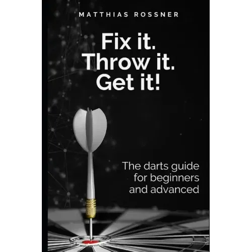 Fix it. Throw it. Get it!: The darts guide for beginners and advanced