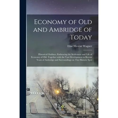 Economy of Old and Ambridge of Today: Historical Outlines, Embracing the Settlement and Life of Economy of Old, Together With the Vast Development in