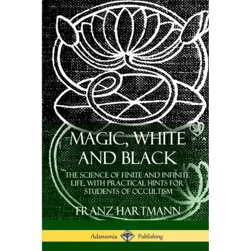 Magic, White and Black: The Science of Finite and Infinite Life, with Practical Hints for Students of Occultism