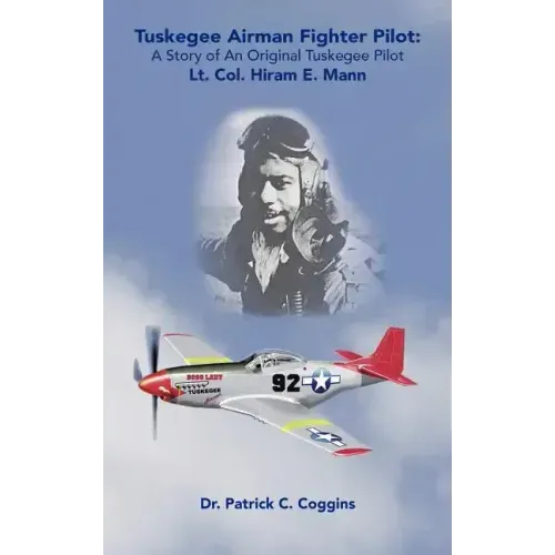 Tuskegee Airman Fighter Pilot: A Story of an Original Tuskegee Pilot Lt. Col. Hiram E. Mann