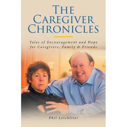 The Caregiver Chronicles: Tales of Encouragement and Hope for Caregivers, Family and Friends