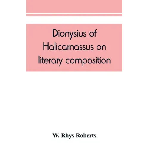 Dionysius of Halicarnassus On literary composition, being the Greek text of the De compositione verborum