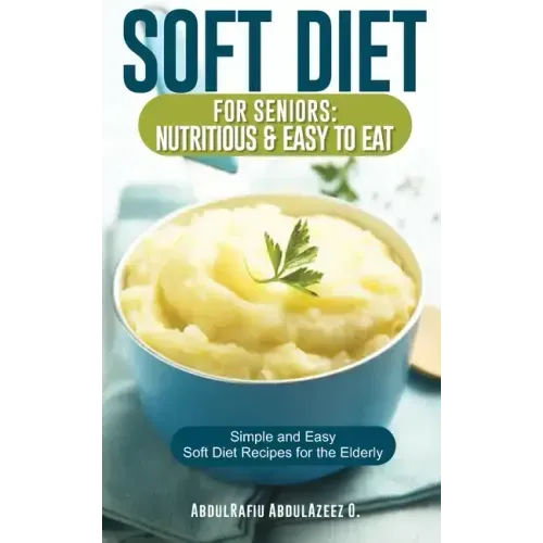 Soft Diet for Seniors: Nutritious & Easy to Eat: Simple and Easy Soft Diet Recipes for the Elderly