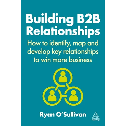 Building B2B Relationships: How to Identify, Map and Develop Key Relationships to Win More Business