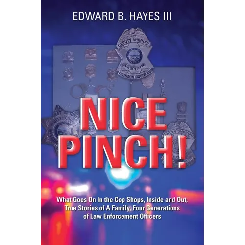 Nice Pinch!: What Goes On In the Cop Shops, Inside and Out, True Stories of A Family, Four Generations of Law Enforcement Officers