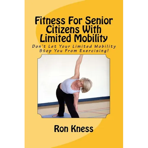 Fitness For Senior Citizens With Limited Mobility: Don't Let Your Limited Mobility Stop You From Exercising!