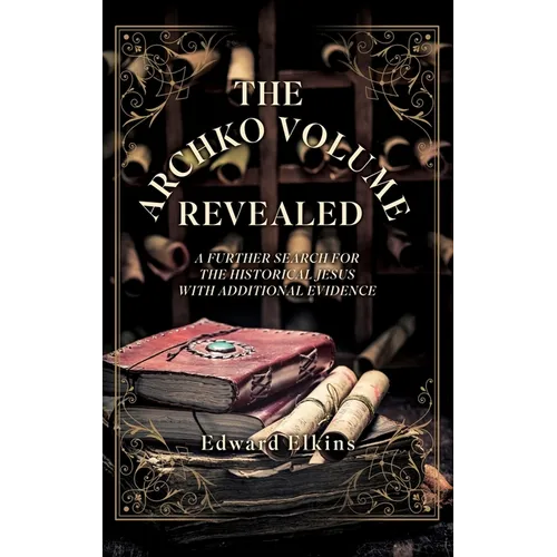 The Archko Volume - Revealed: A Further Search for the Historical Jesus with Additional Evidence
