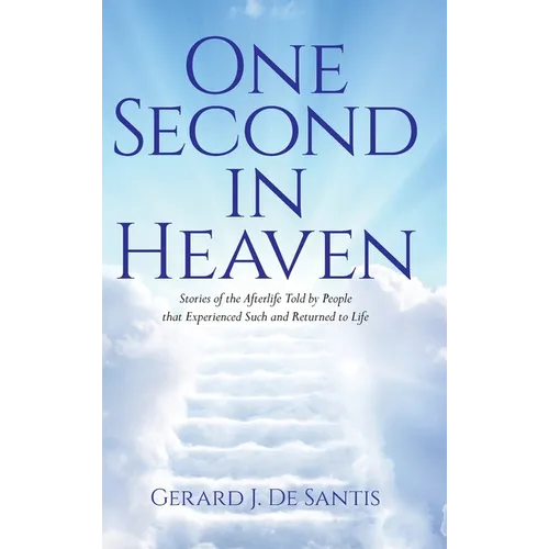 One Second in Heaven: Stories of the afterlife told by people that experienced such and returned to life