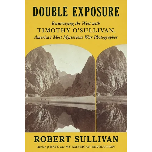 Double Exposure: Resurveying the West with Timothy O'Sullivan, America's Most Mysterious War Photographer
