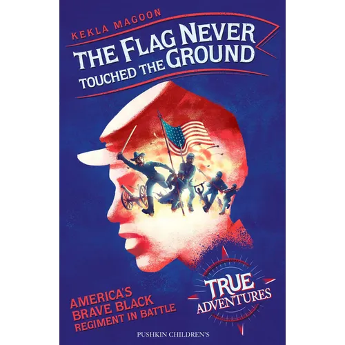 The Flag Never Touched the Ground: America's Brave Black Regiment in Battle
