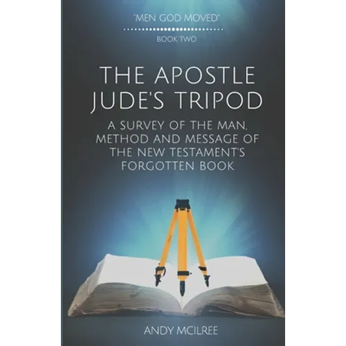 The Apostle Jude's Tripod: A Survey of the Man, Method and Message of the New Testament's Forgotten Book